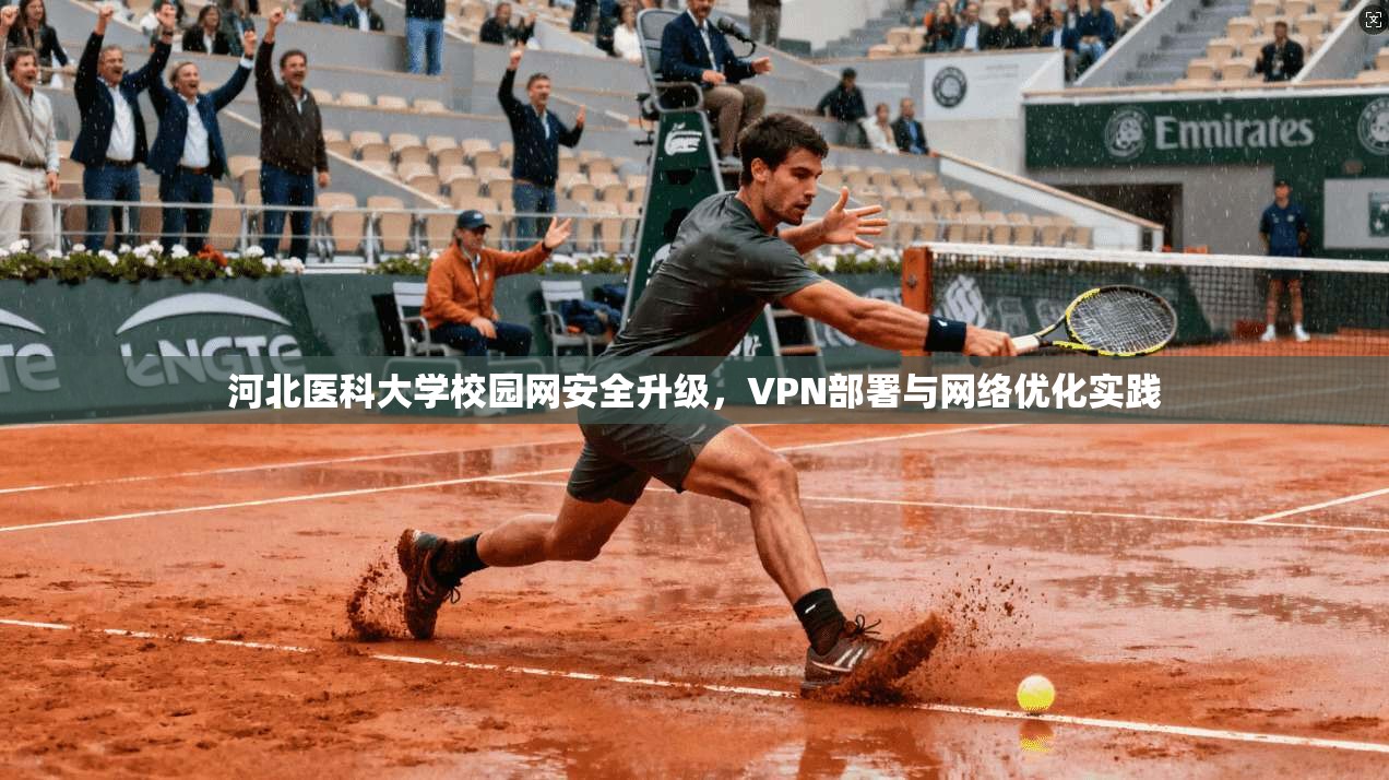 河北医科大学校园网安全升级，VPN部署与网络优化实践
