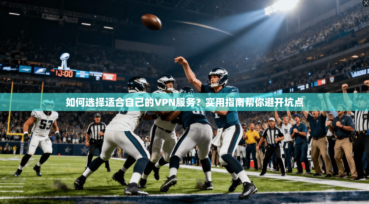 如何选择适合自己的VPN服务？实用指南帮你避开坑点