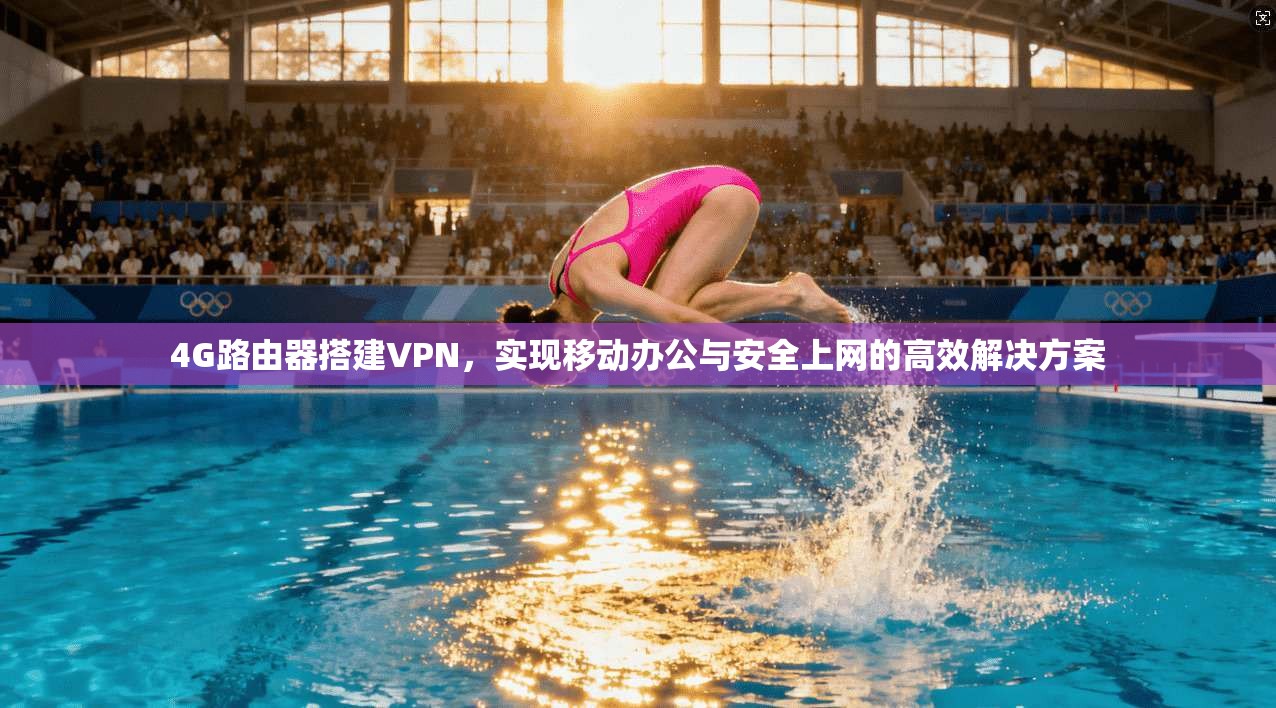 4G路由器搭建VPN，实现移动办公与安全上网的高效解决方案