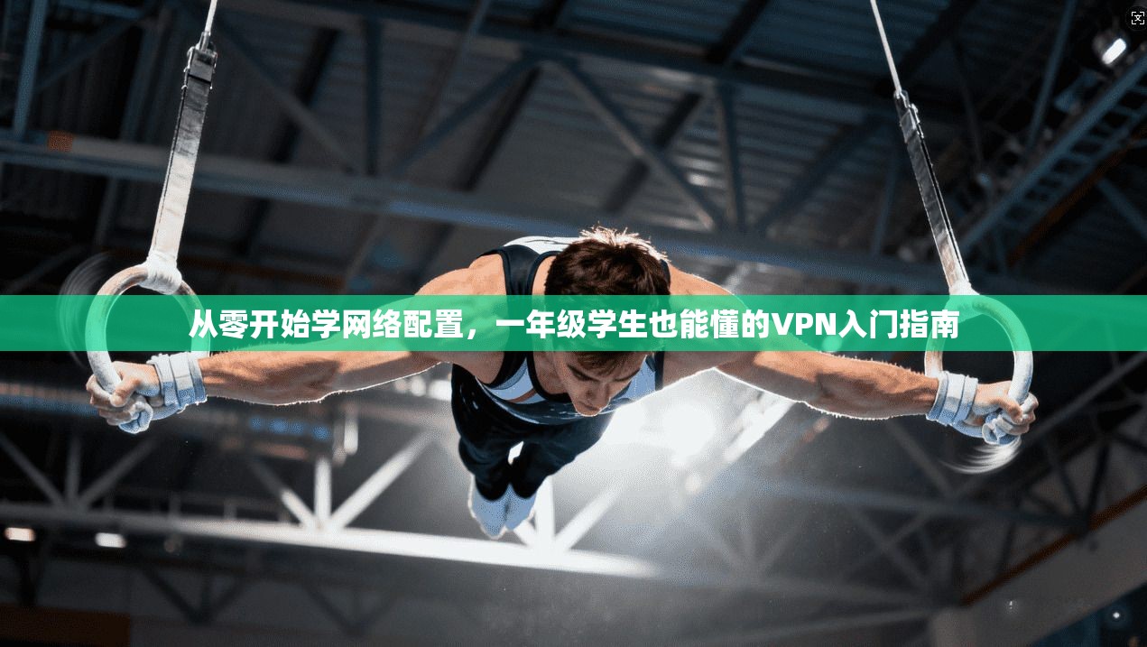 从零开始学网络配置，一年级学生也能懂的VPN入门指南