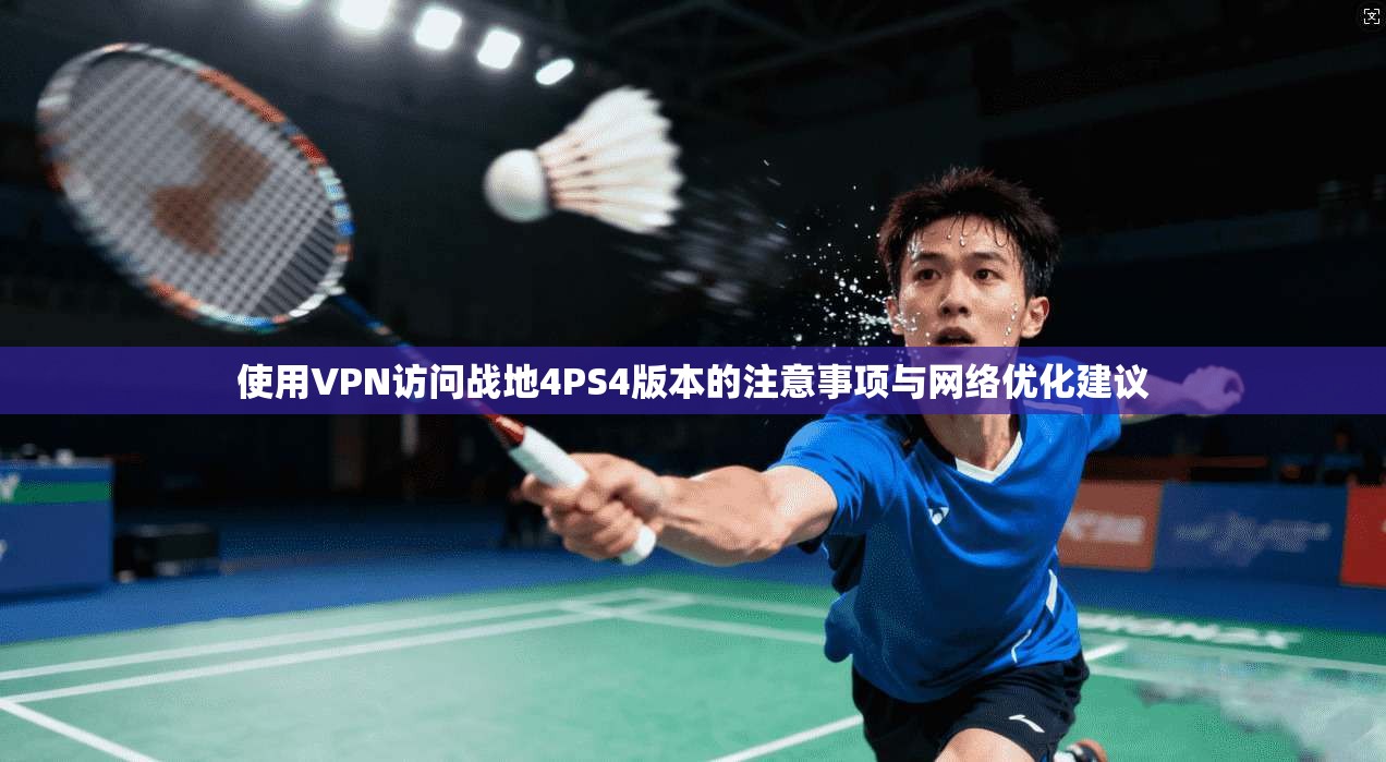 使用VPN访问战地4PS4版本的注意事项与网络优化建议