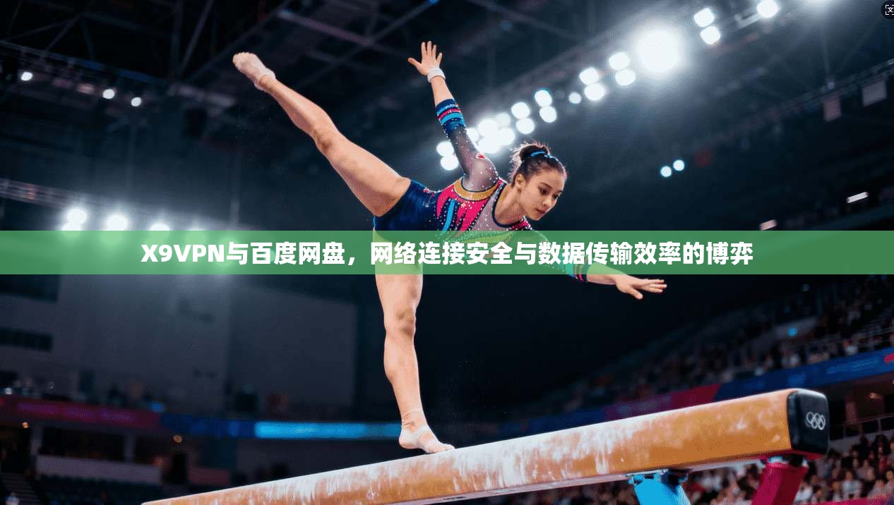 X9VPN与百度网盘，网络连接安全与数据传输效率的博弈