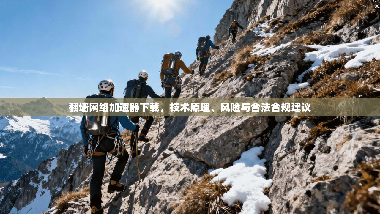 翻墙网络加速器下载，技术原理、风险与合法合规建议