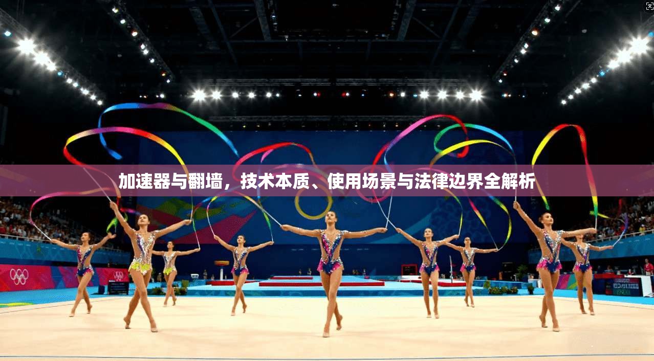 加速器与翻墙，技术本质、使用场景与法律边界全解析