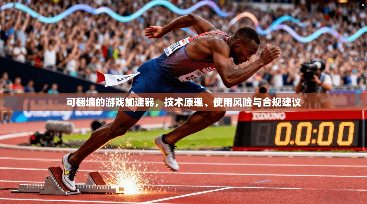 可翻墙的游戏加速器，技术原理、使用风险与合规建议