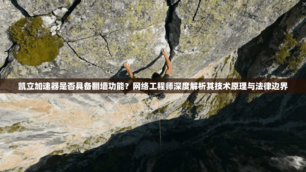 凯立加速器是否具备翻墙功能？网络工程师深度解析其技术原理与法律边界