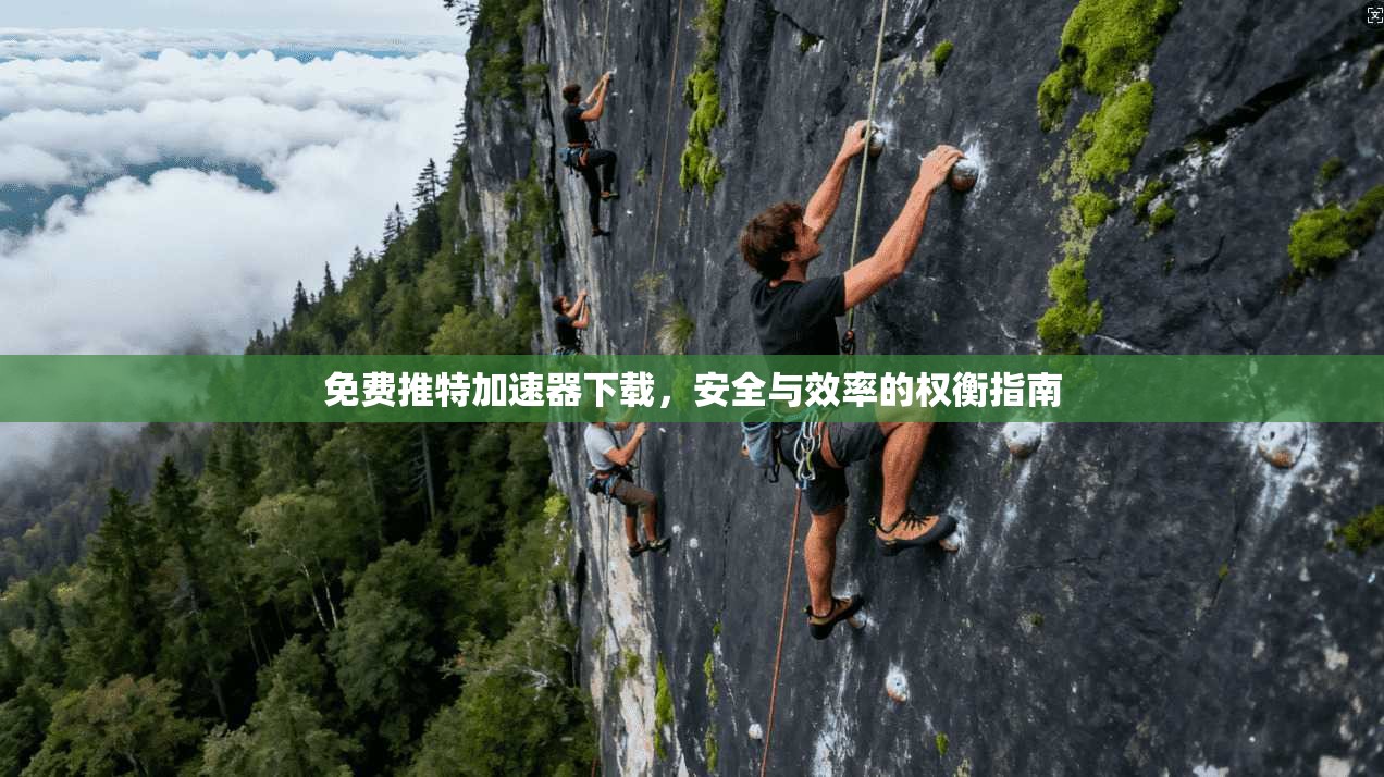 免费推特加速器下载，安全与效率的权衡指南