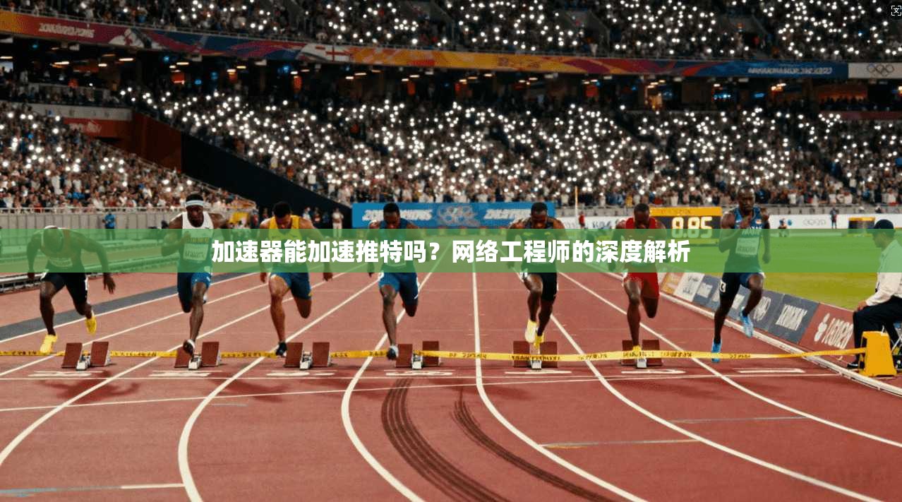 加速器能加速推特吗？网络工程师的深度解析