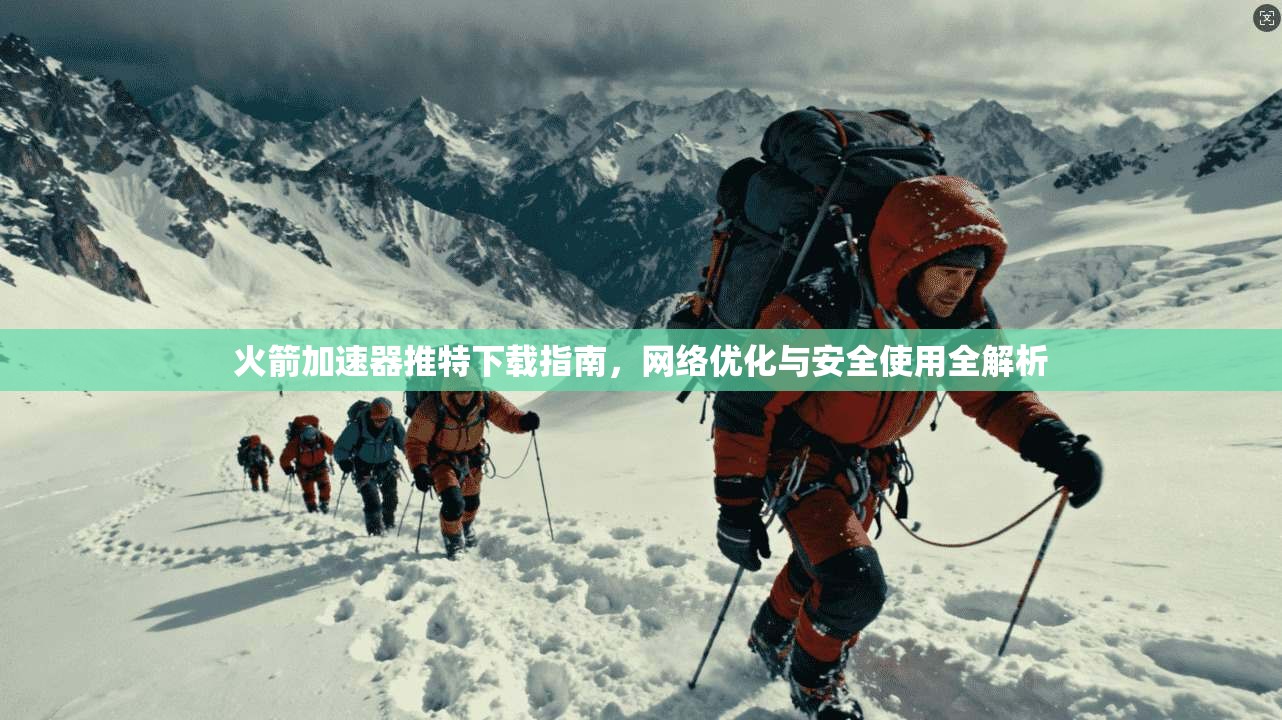 火箭加速器推特下载指南，网络优化与安全使用全解析