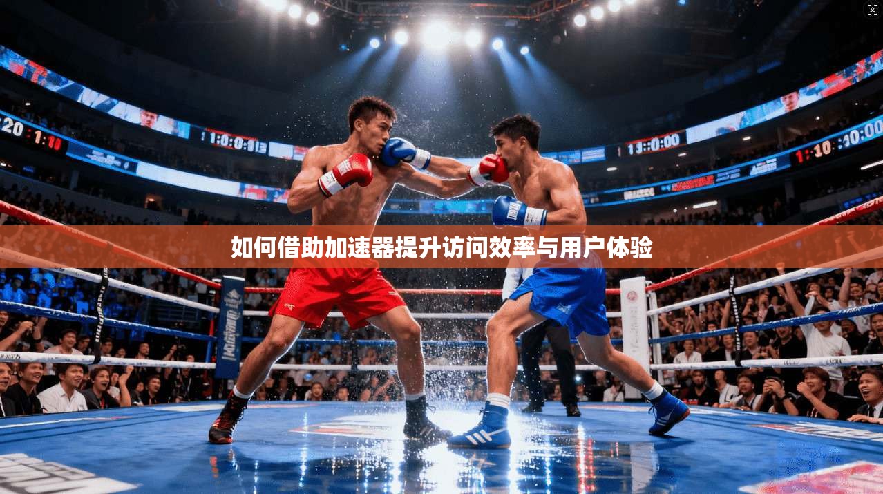 如何借助加速器提升访问效率与用户体验