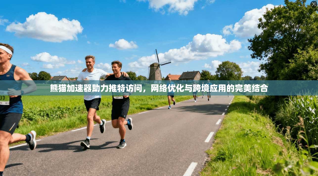 熊猫加速器助力推特访问，网络优化与跨境应用的完美结合