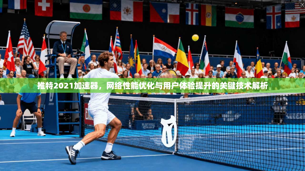 推特2021加速器，网络性能优化与用户体验提升的关键技术解析