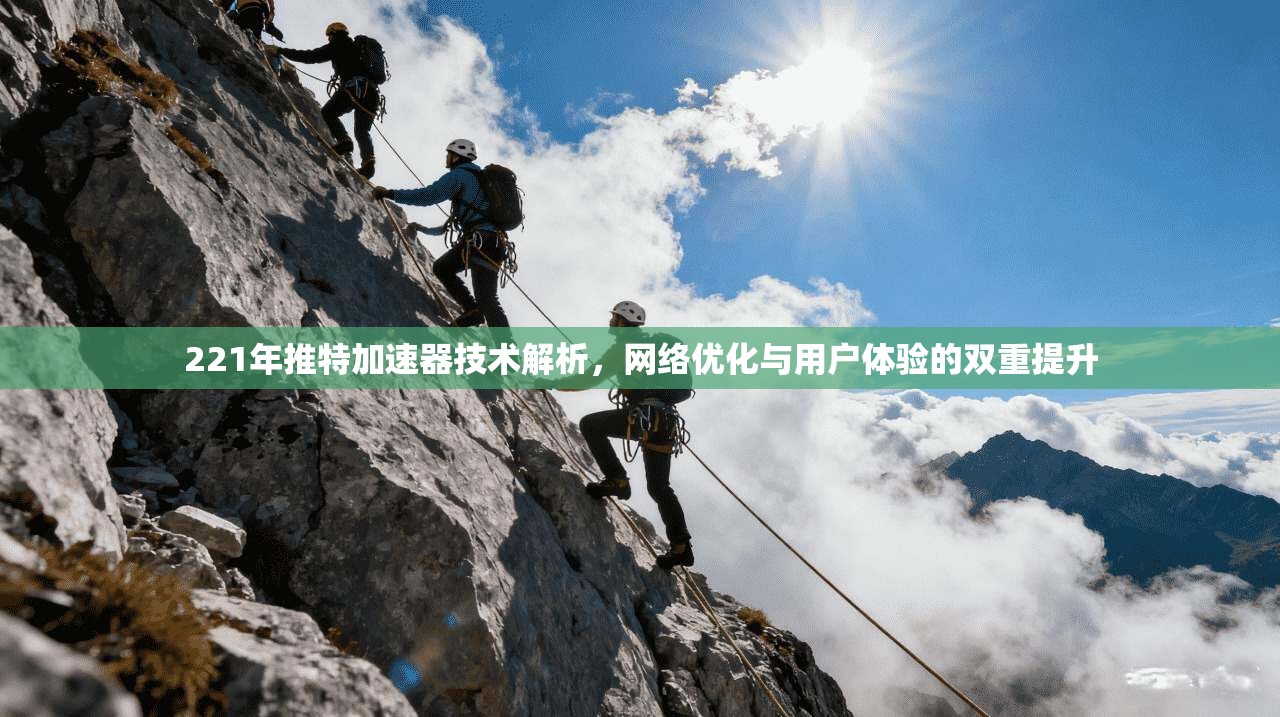 221年推特加速器技术解析，网络优化与用户体验的双重提升