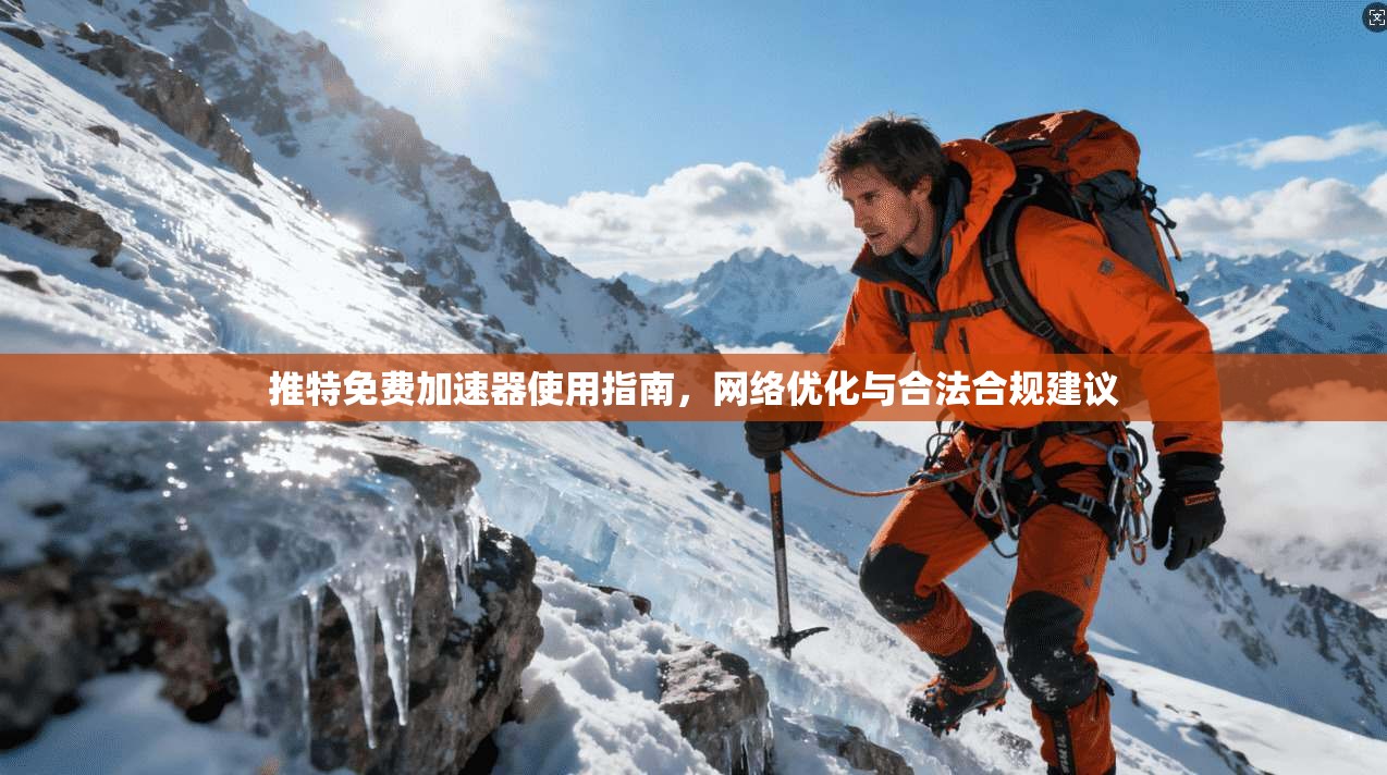 推特免费加速器使用指南，网络优化与合法合规建议