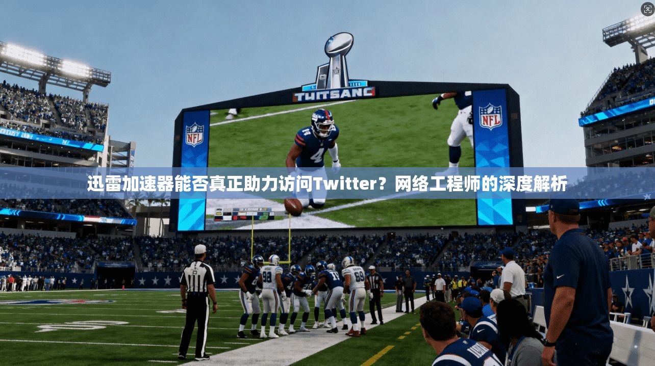 迅雷加速器能否真正助力访问Twitter？网络工程师的深度解析