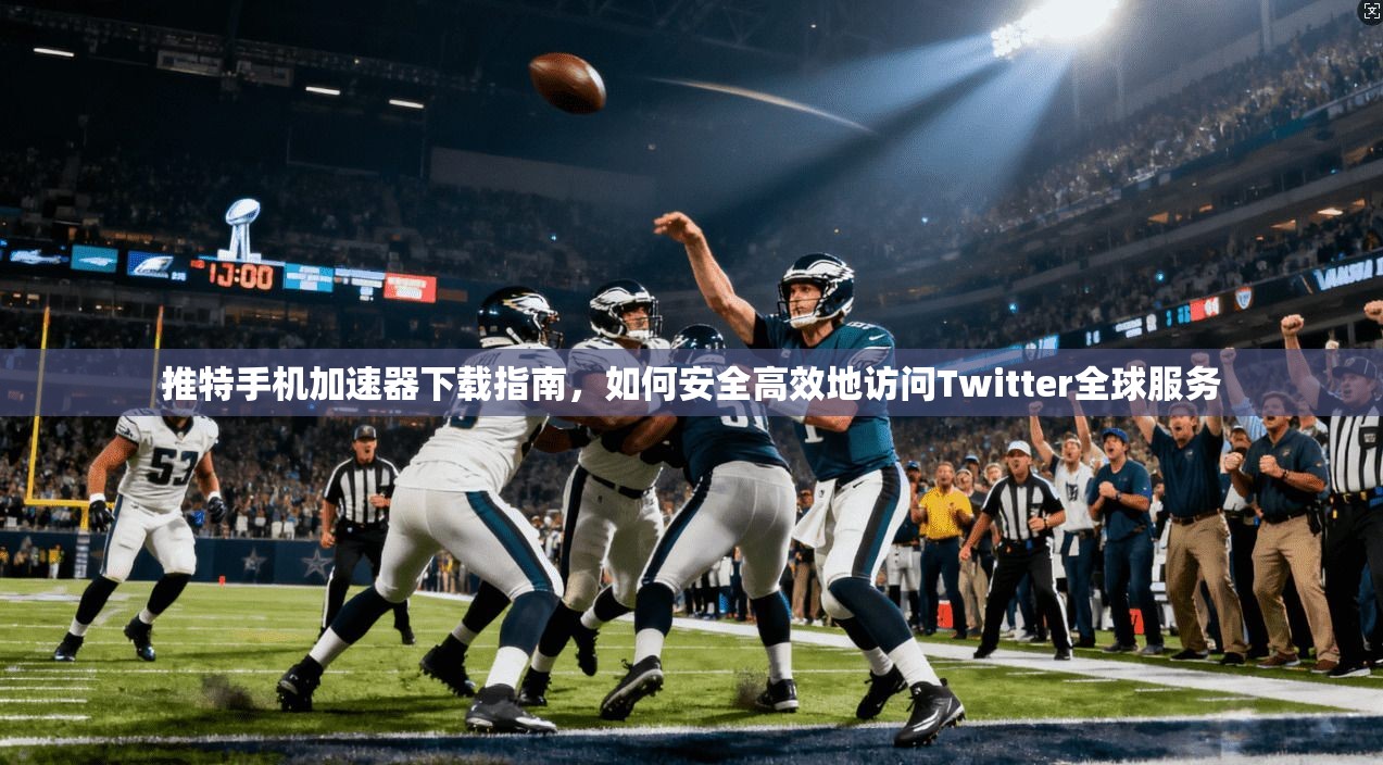 推特手机加速器下载指南，如何安全高效地访问Twitter全球服务