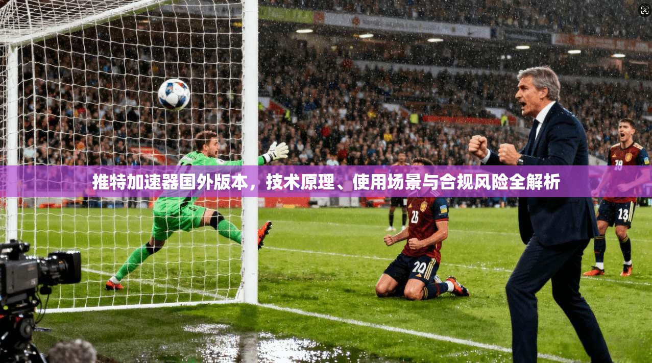 推特加速器国外版本，技术原理、使用场景与合规风险全解析
