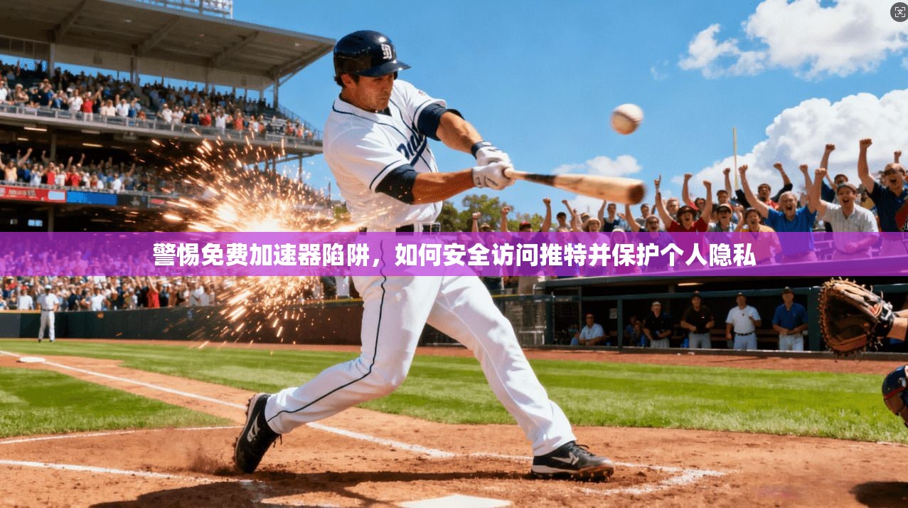 警惕免费加速器陷阱，如何安全访问推特并保护个人隐私
