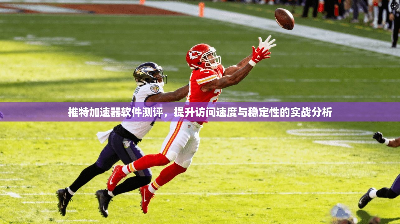 推特加速器软件测评，提升访问速度与稳定性的实战分析