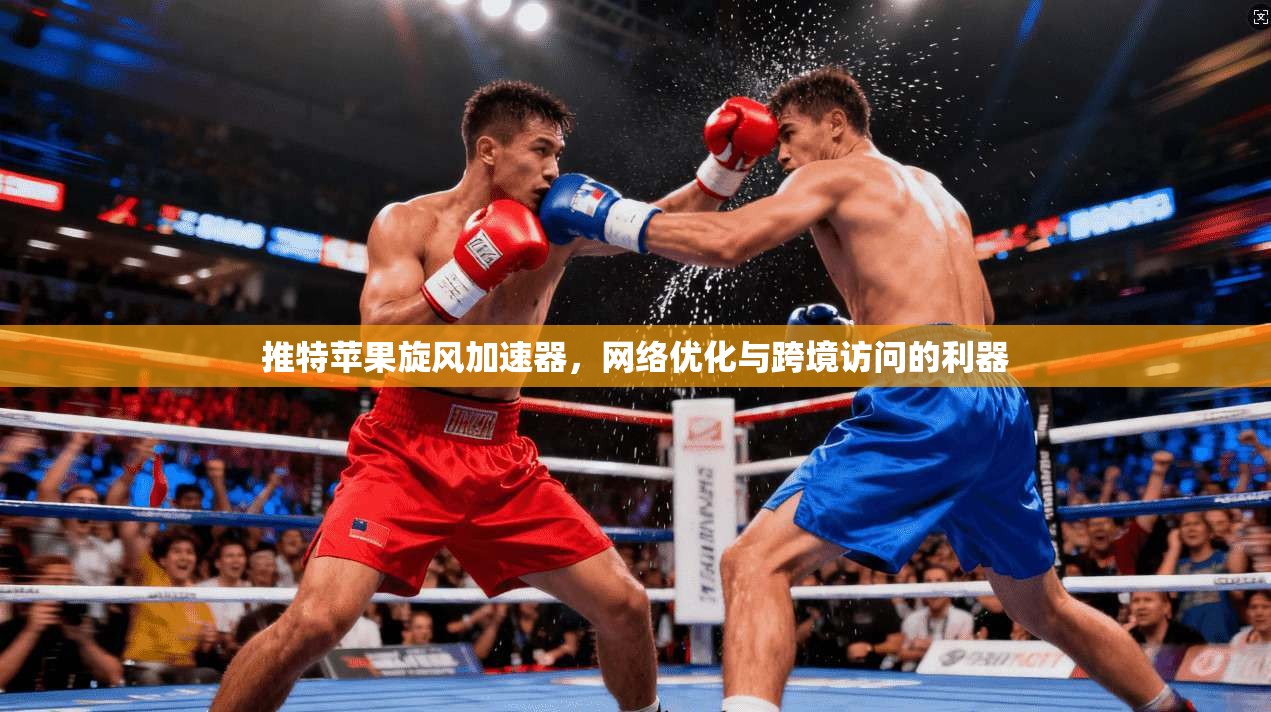 推特苹果旋风加速器，网络优化与跨境访问的利器