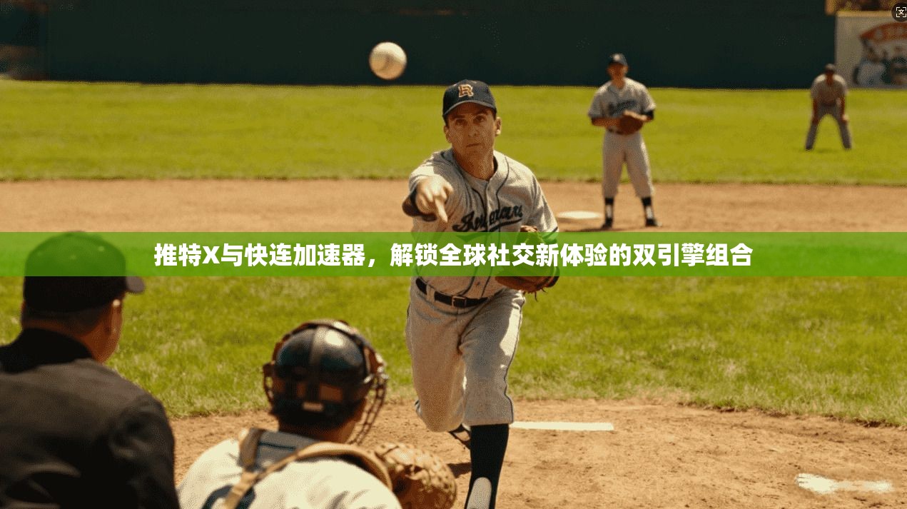推特X与快连加速器，解锁全球社交新体验的双引擎组合