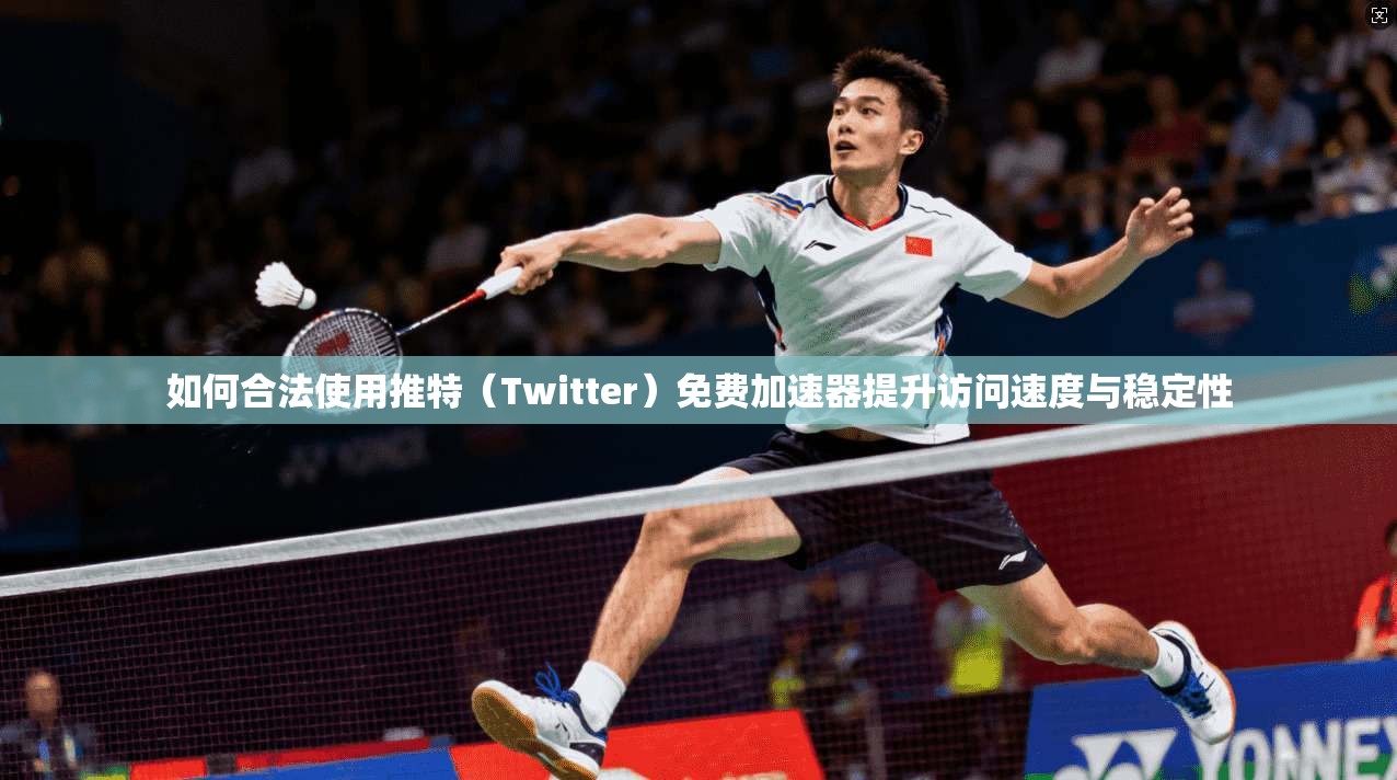 如何合法使用推特（Twitter）免费加速器提升访问速度与稳定性