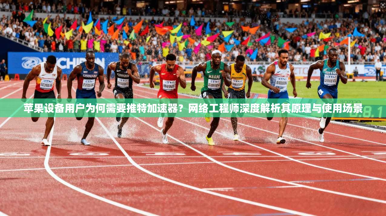 苹果设备用户为何需要推特加速器？网络工程师深度解析其原理与使用场景