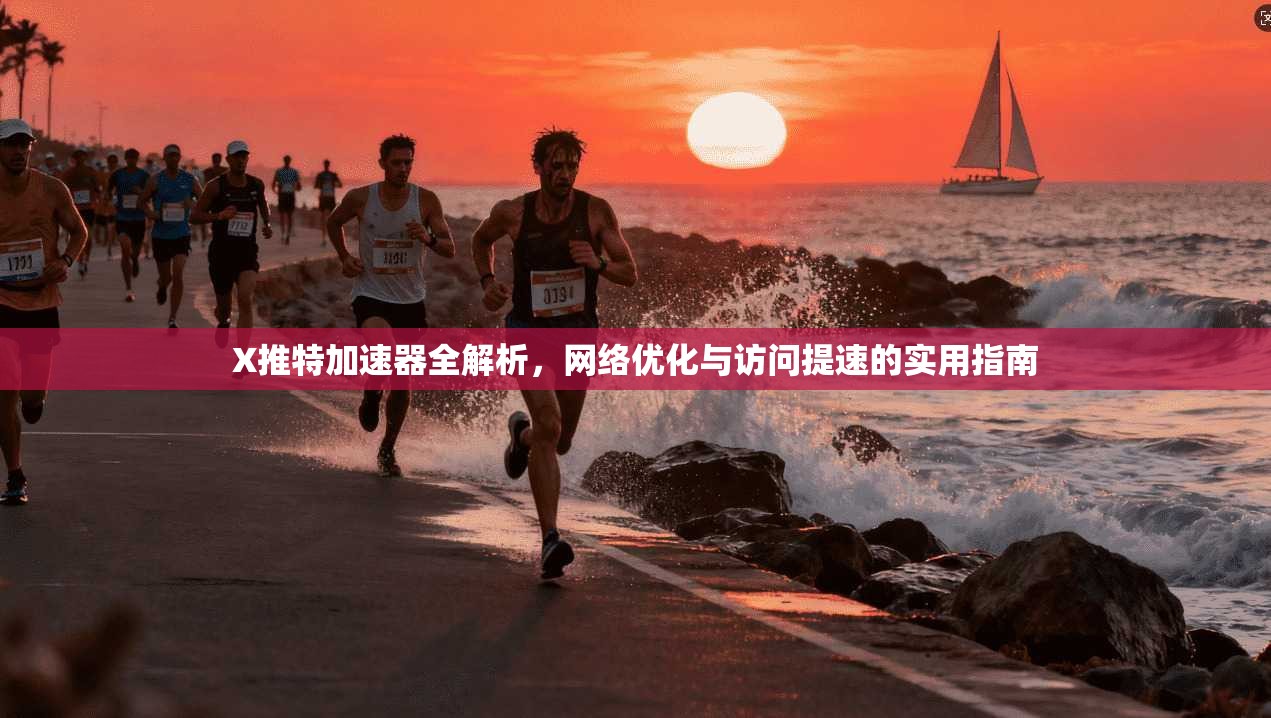 X推特加速器全解析，网络优化与访问提速的实用指南
