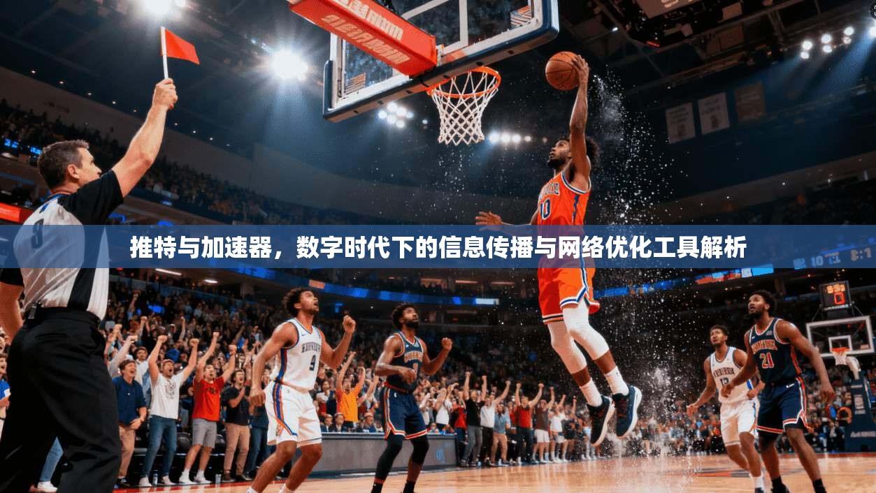 推特与加速器，数字时代下的信息传播与网络优化工具解析