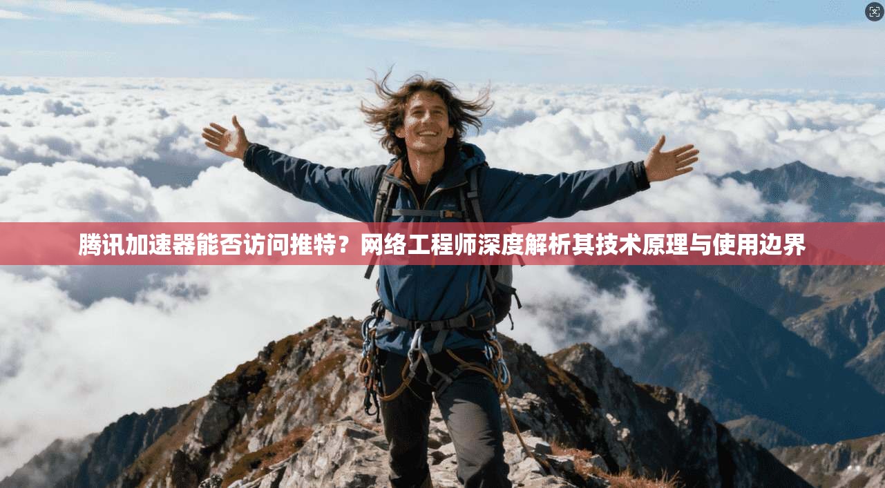 腾讯加速器能否访问推特？网络工程师深度解析其技术原理与使用边界