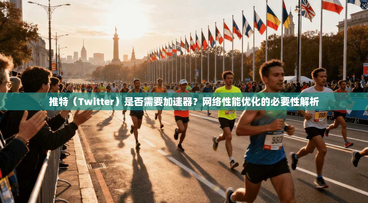 推特（Twitter）是否需要加速器？网络性能优化的必要性解析