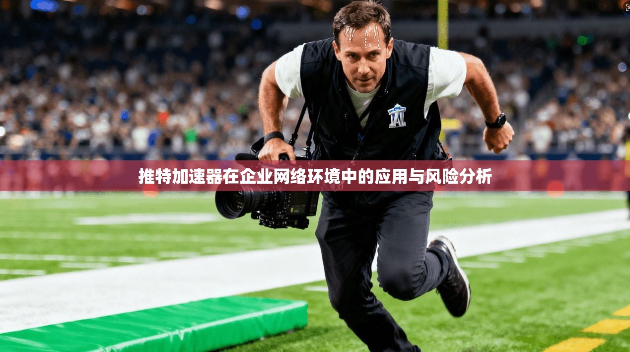 推特加速器在企业网络环境中的应用与风险分析