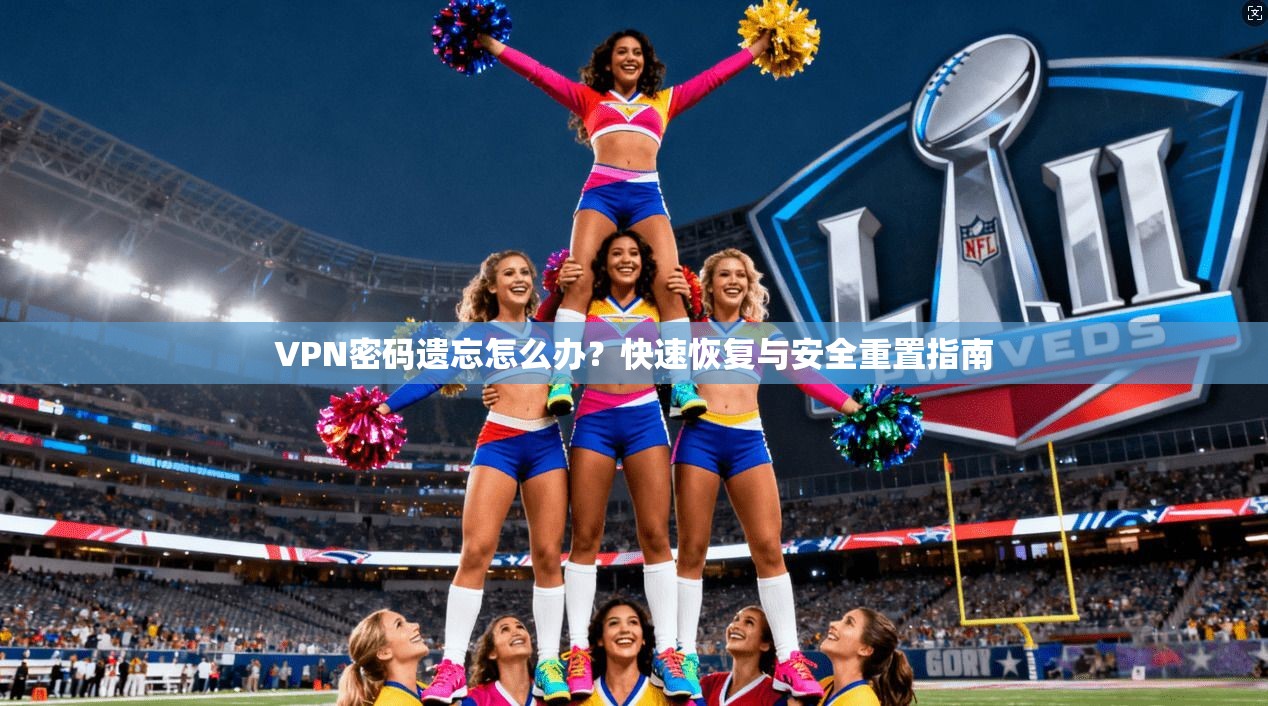 VPN密码遗忘怎么办？快速恢复与安全重置指南