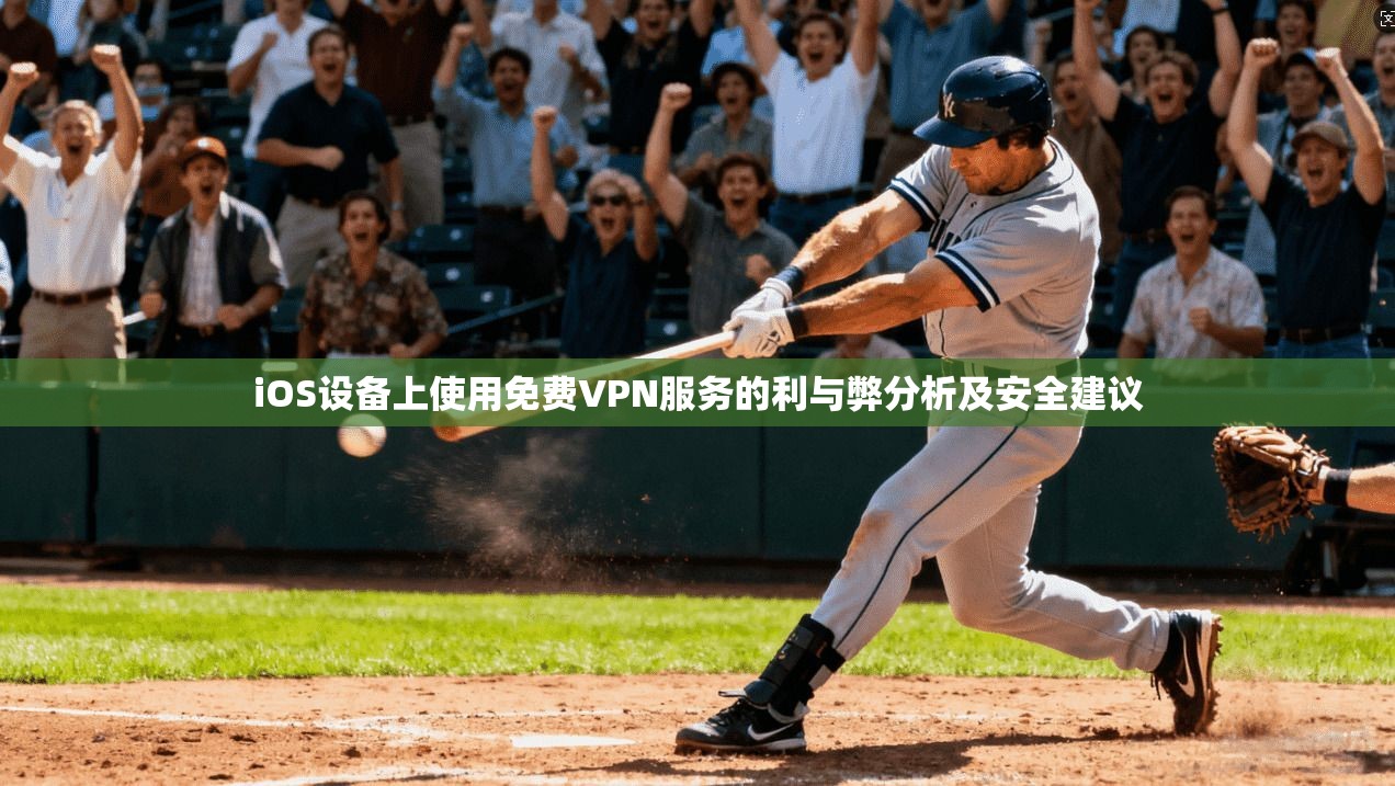 iOS设备上使用免费VPN服务的利与弊分析及安全建议