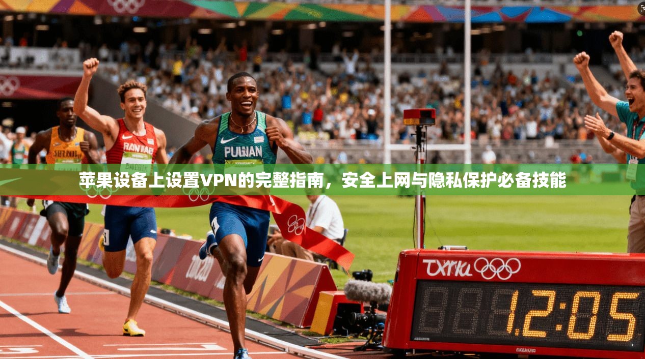 苹果设备上设置VPN的完整指南，安全上网与隐私保护必备技能