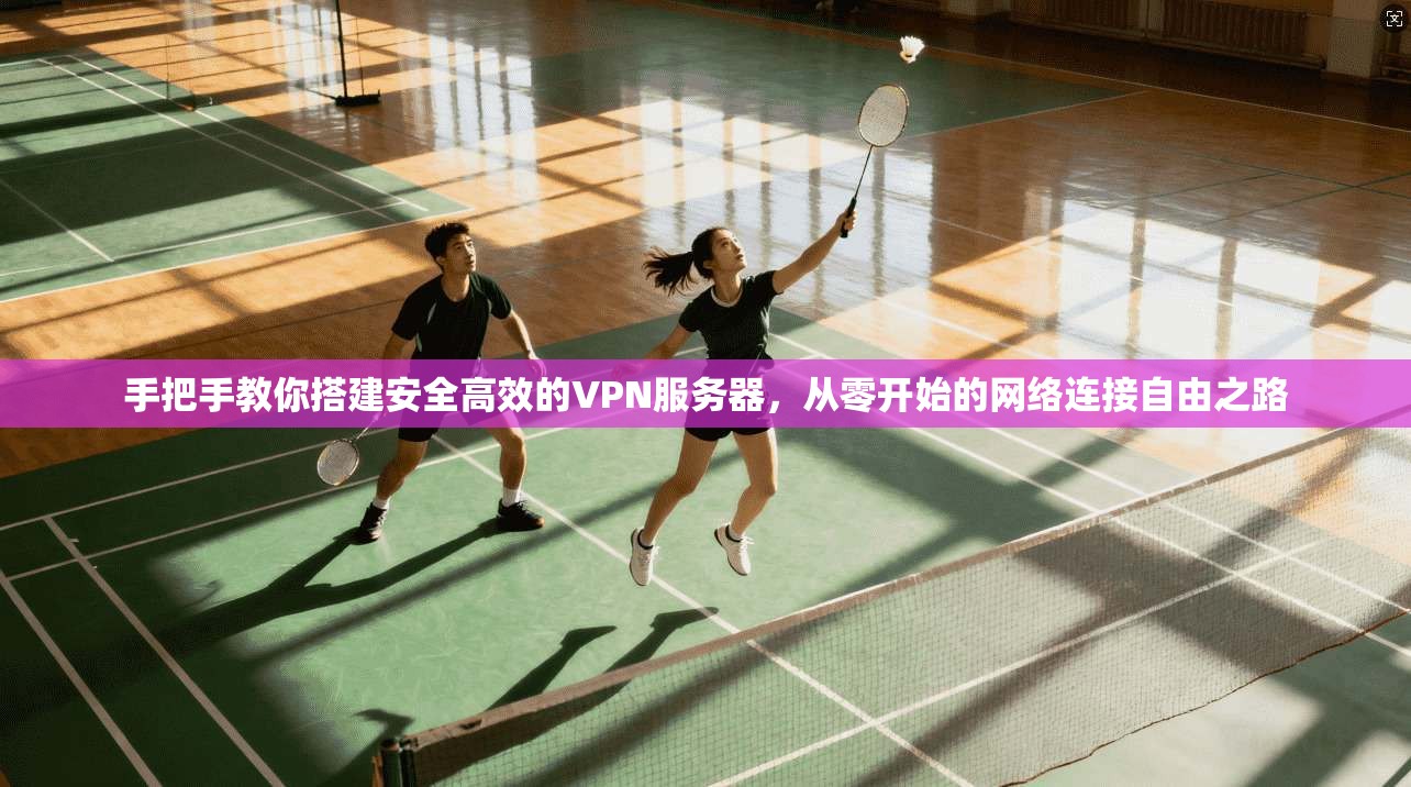 手把手教你搭建安全高效的VPN服务器，从零开始的网络连接自由之路