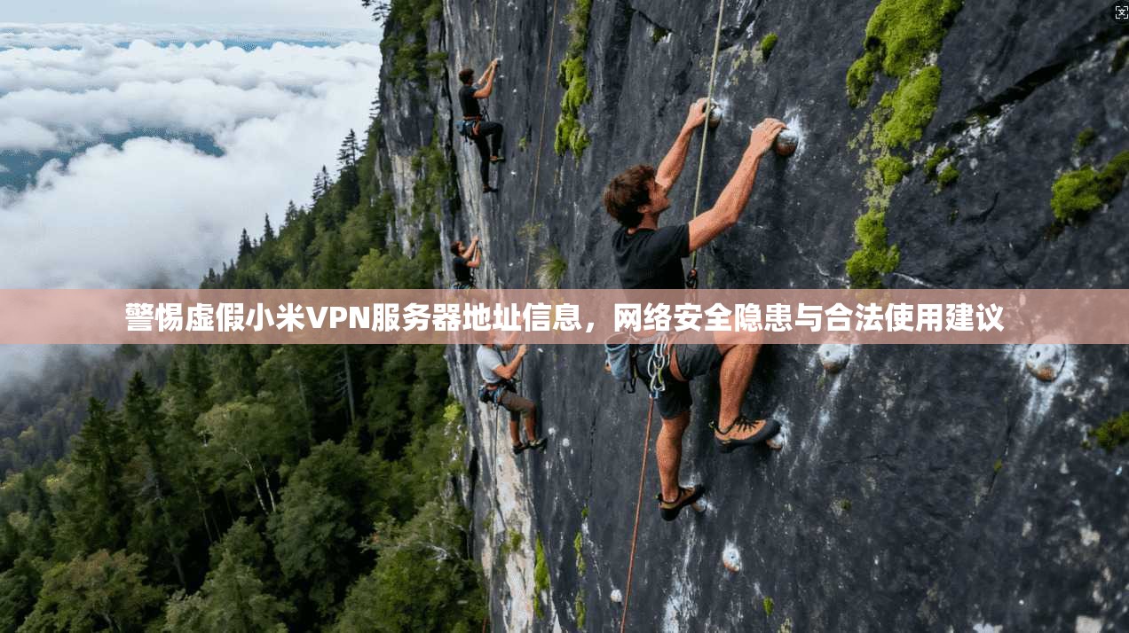警惕虚假小米VPN服务器地址信息，网络安全隐患与合法使用建议