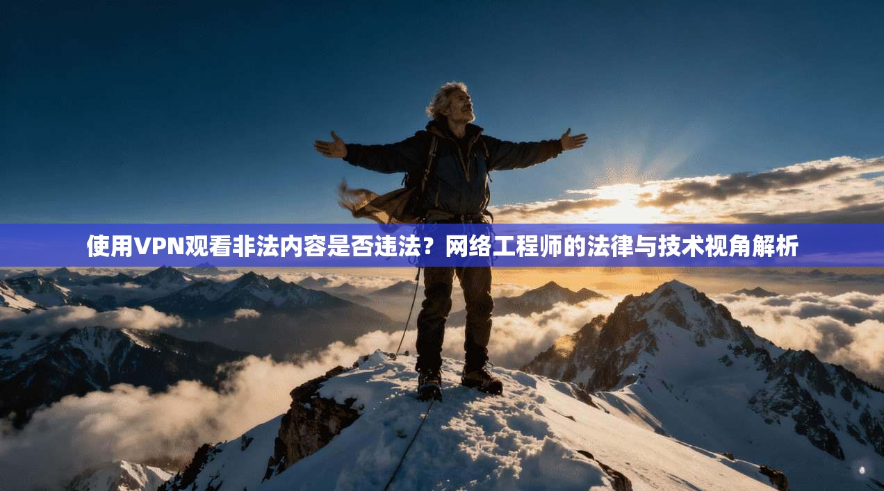 使用VPN观看非法内容是否违法？网络工程师的法律与技术视角解析