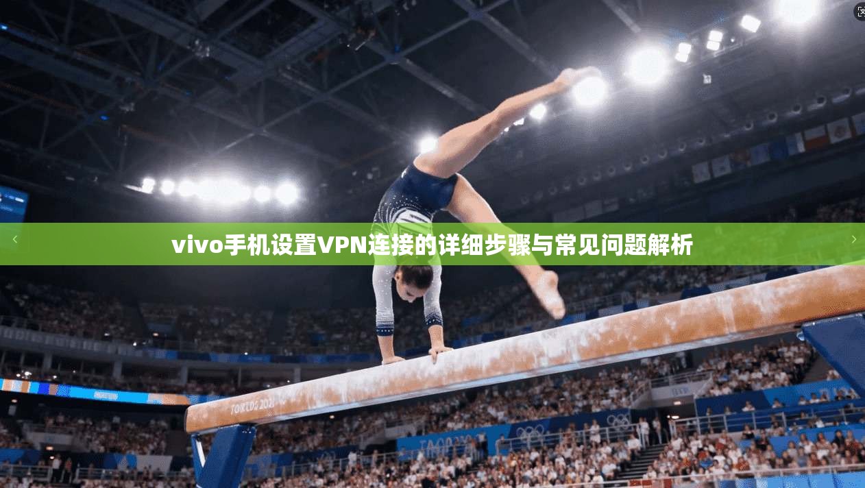 vivo手机设置VPN连接的详细步骤与常见问题解析