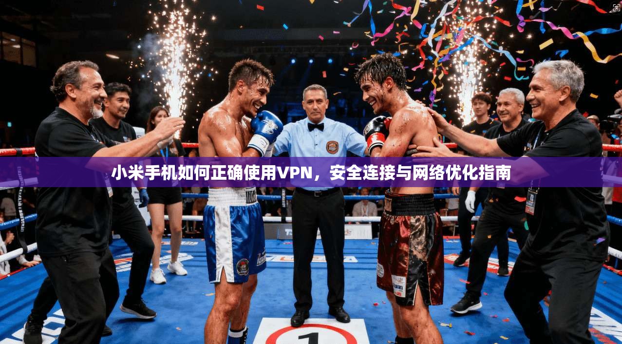 小米手机如何正确使用VPN，安全连接与网络优化指南