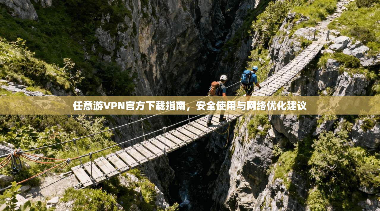 任意游VPN官方下载指南，安全使用与网络优化建议