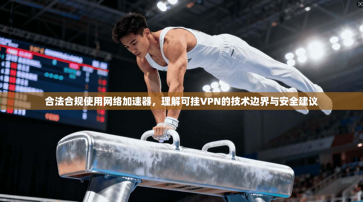合法合规使用网络加速器，理解可挂VPN的技术边界与安全建议
