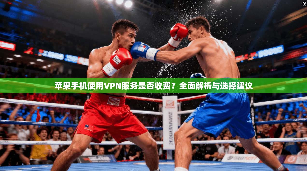 苹果手机使用VPN服务是否收费？全面解析与选择建议