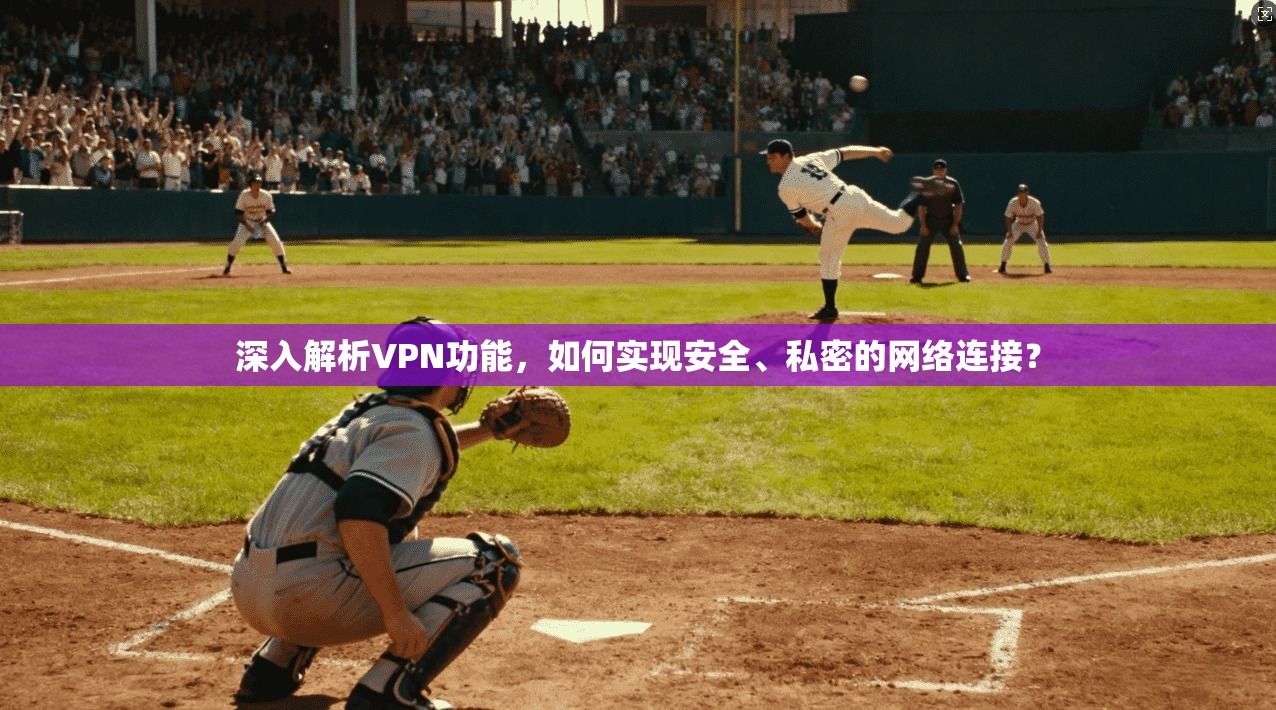 深入解析VPN功能，如何实现安全、私密的网络连接？