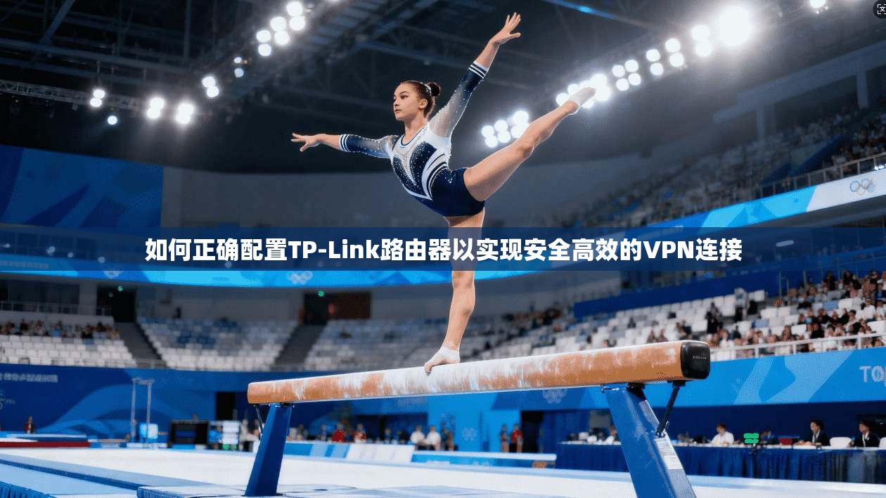 如何正确配置TP-Link路由器以实现安全高效的VPN连接