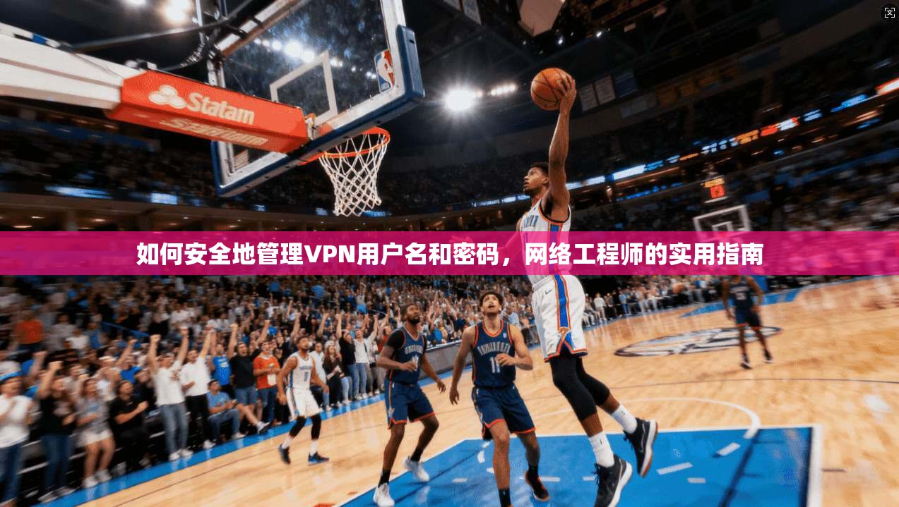 如何安全地管理VPN用户名和密码，网络工程师的实用指南
