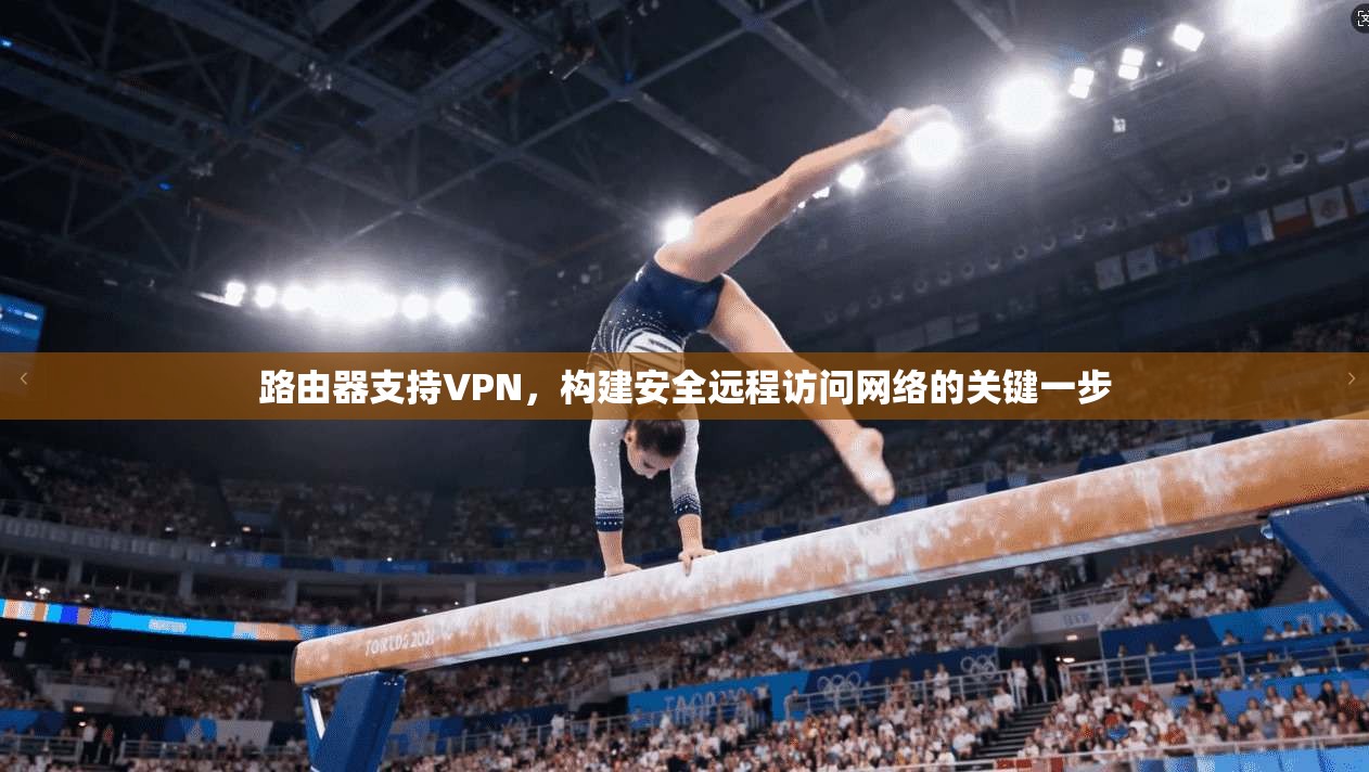 路由器支持VPN，构建安全远程访问网络的关键一步