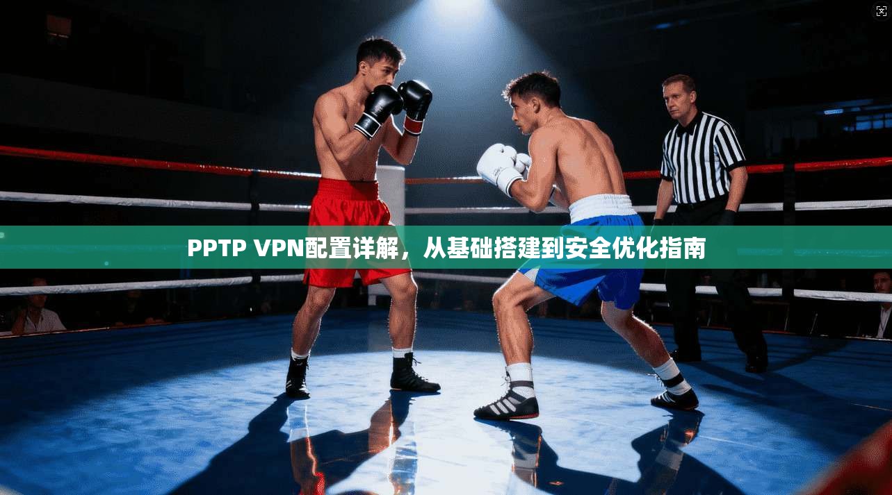 PPTP VPN配置详解，从基础搭建到安全优化指南