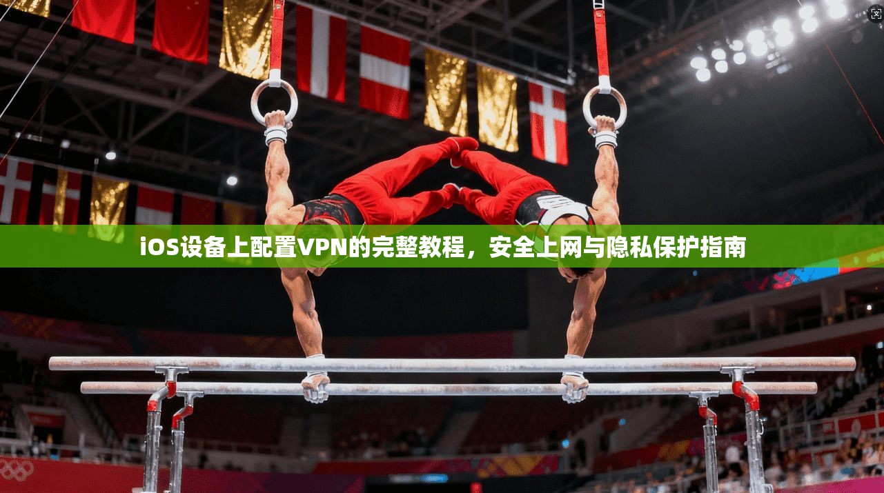 iOS设备上配置VPN的完整教程，安全上网与隐私保护指南