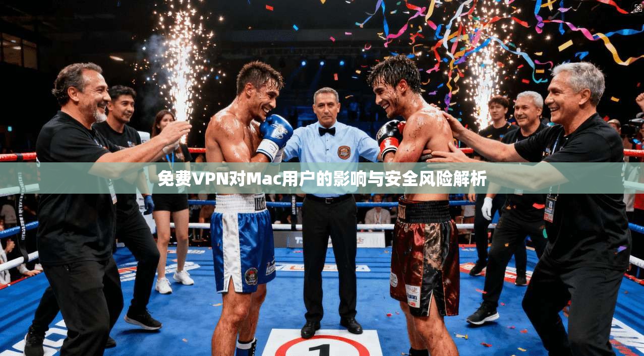 免费VPN对Mac用户的影响与安全风险解析